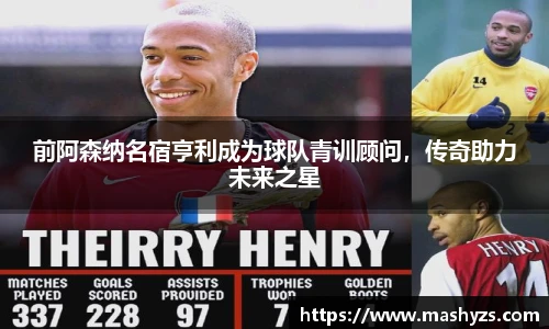 前阿森纳名宿亨利成为球队青训顾问，传奇助力未来之星