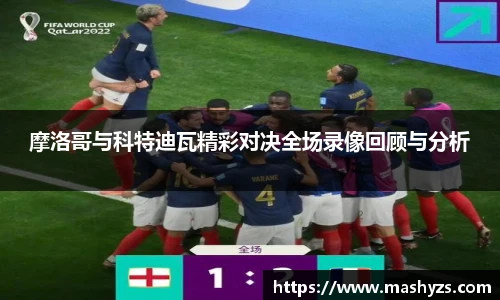 摩洛哥与科特迪瓦精彩对决全场录像回顾与分析
