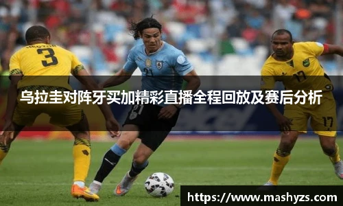 乌拉圭对阵牙买加精彩直播全程回放及赛后分析