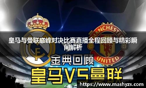 皇马与曼联巅峰对决比赛直播全程回顾与精彩瞬间解析