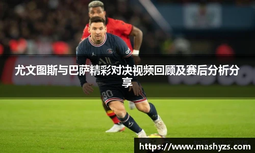 尤文图斯与巴萨精彩对决视频回顾及赛后分析分享