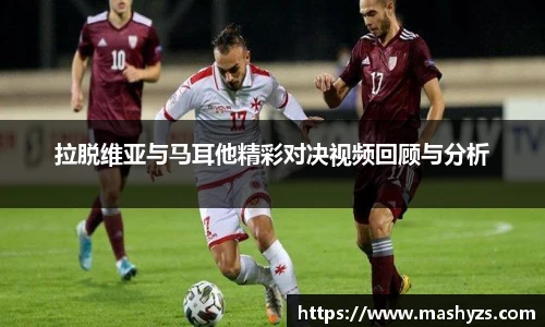 拉脱维亚与马耳他精彩对决视频回顾与分析