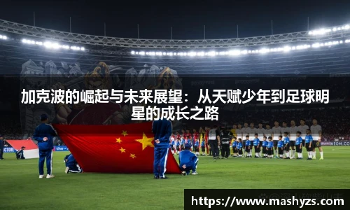 加克波的崛起与未来展望：从天赋少年到足球明星的成长之路