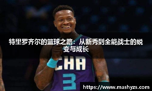 特里罗齐尔的篮球之路：从新秀到全能战士的蜕变与成长