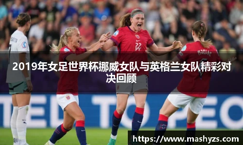 2019年女足世界杯挪威女队与英格兰女队精彩对决回顾