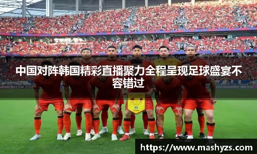 中国对阵韩国精彩直播聚力全程呈现足球盛宴不容错过