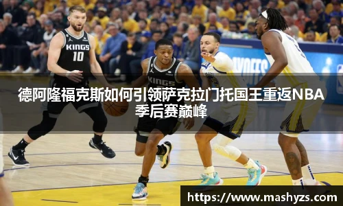 德阿隆福克斯如何引领萨克拉门托国王重返NBA季后赛巅峰