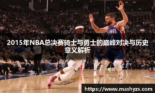 2015年NBA总决赛骑士与勇士的巅峰对决与历史意义解析